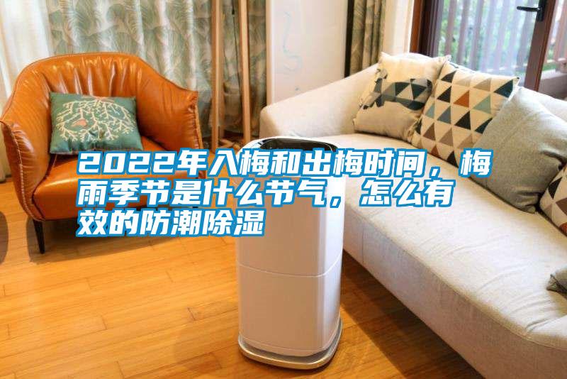 2022年入梅和出梅時間，梅雨季節是什么節氣，怎么有效的防潮除濕