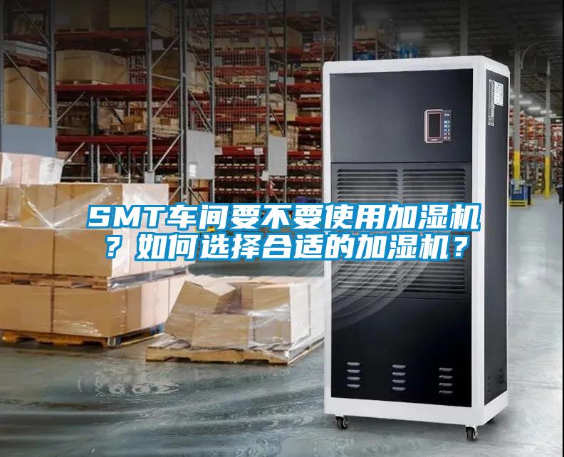 SMT車間要不要使用加濕機(jī)？如何選擇合適的加濕機(jī)？