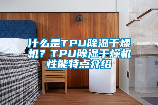什么是TPU除濕干燥機？TPU除濕干燥機性能特點介紹