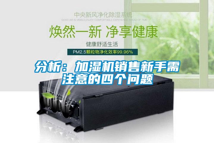 分析：加濕機(jī)銷售新手需注意的四個問題