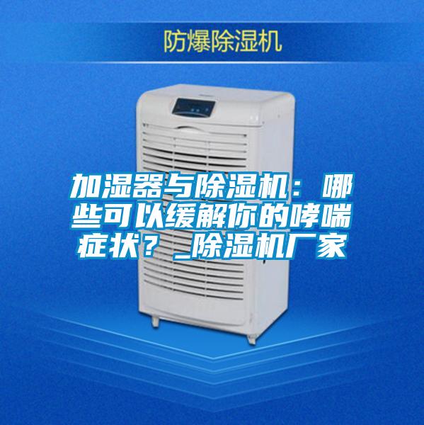 加濕器與除濕機：哪些可以緩解你的哮喘癥狀？_除濕機廠家