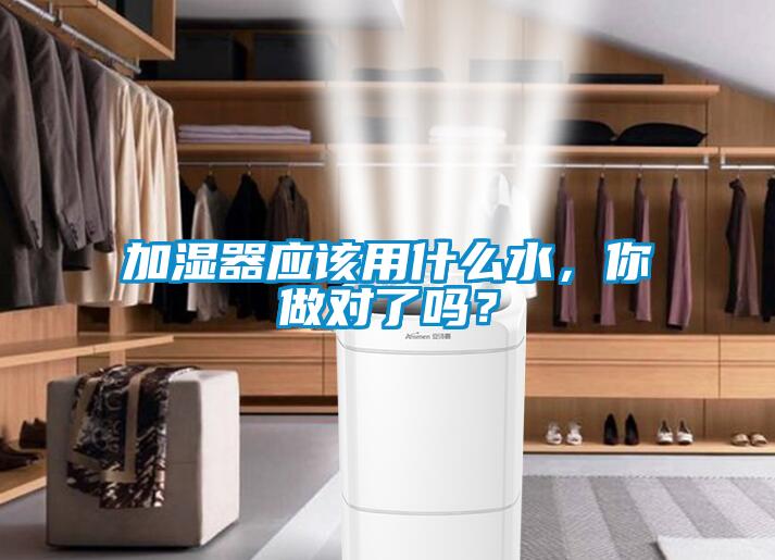 加濕器應該用什么水，你做對了嗎？