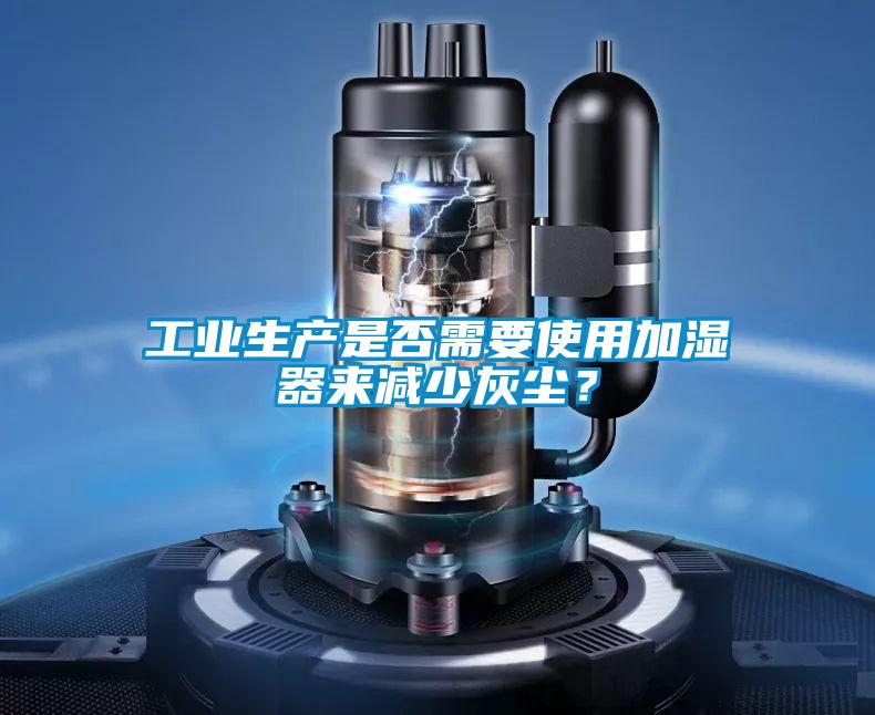 工業(yè)生產(chǎn)是否需要使用加濕器來減少灰塵？