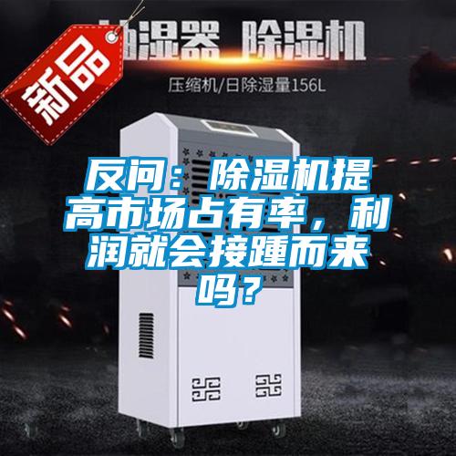 反問：除濕機(jī)提高市場(chǎng)占有率，利潤(rùn)就會(huì)接踵而來(lái)嗎？