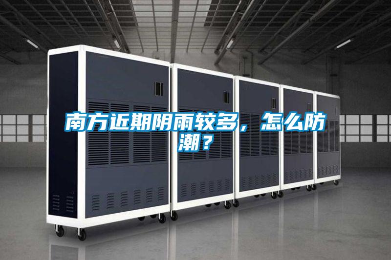 南方近期陰雨較多，怎么防潮？