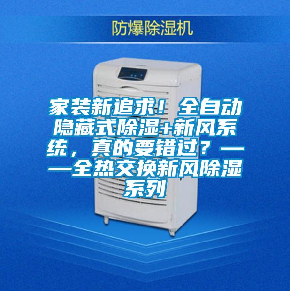 家裝新追求！全自動隱藏式除濕+新風系統(tǒng)，真的要錯過？——全熱交換新風除濕系列