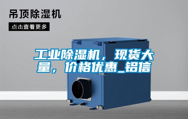 工業(yè)除濕機(jī)，現(xiàn)貨大量，價格優(yōu)惠_鋁信