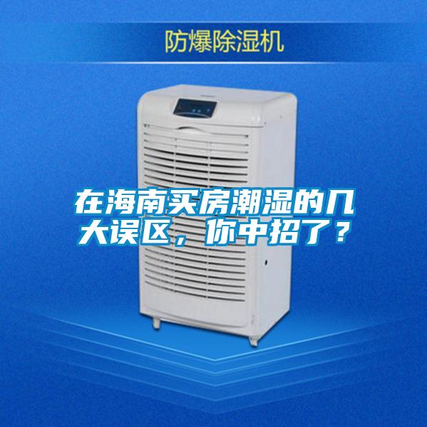 在海南買房潮濕的幾大誤區(qū)，你中招了？