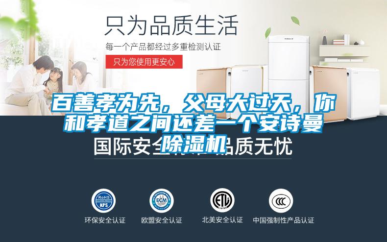 百善孝為先,父母大過(guò)天,你和孝道之間還差一個(gè)安詩(shī)曼除濕機(jī)