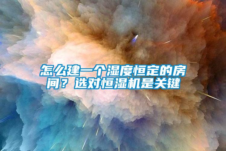 怎么建一個濕度恒定的房間？選對恒濕機是關鍵