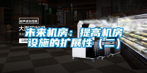 未來機房：提高機房設施的擴展性（二）