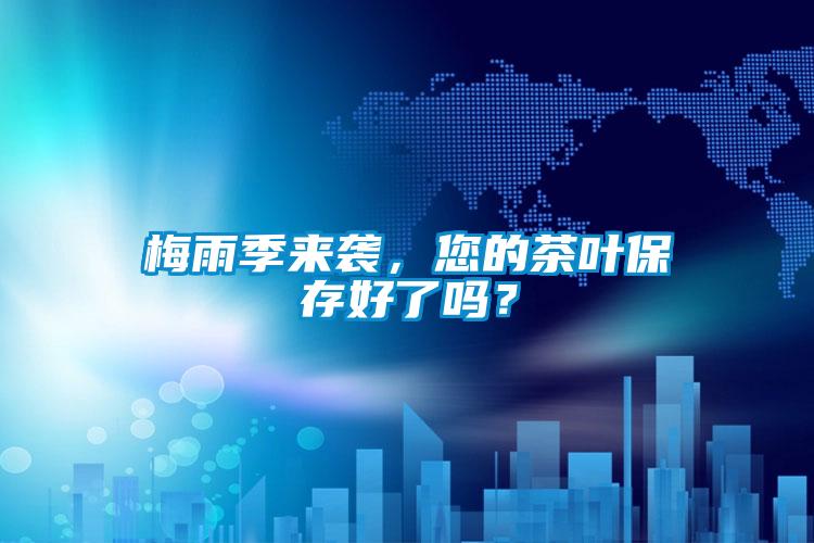 梅雨季來(lái)襲，您的茶葉保存好了嗎？