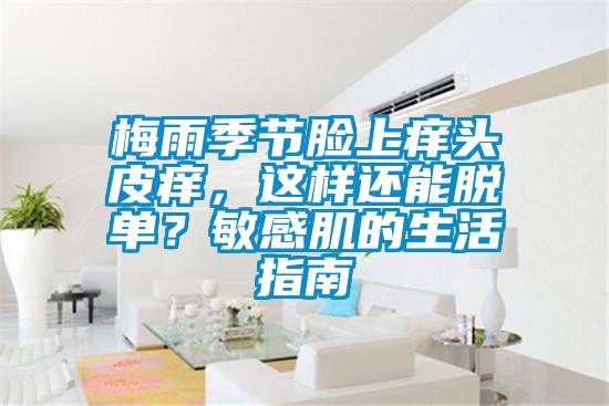 梅雨季節臉上癢頭皮癢，這樣還能脫單？敏感肌的生活指南