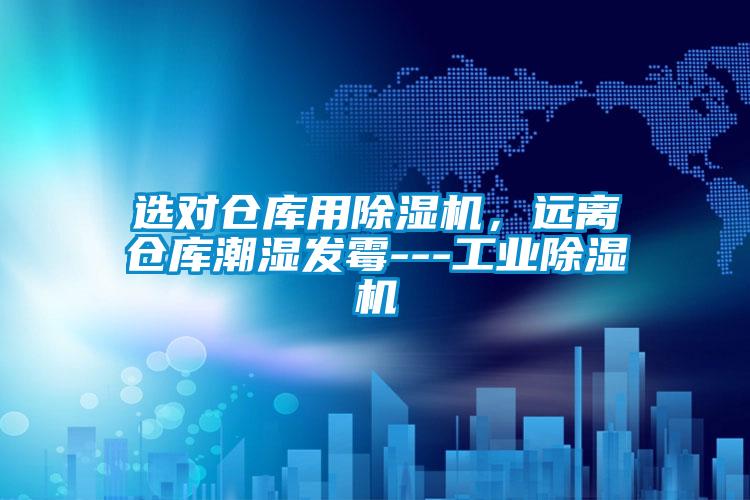 選對(duì)倉庫用除濕機(jī)，遠(yuǎn)離倉庫潮濕發(fā)霉---工業(yè)除濕機(jī)