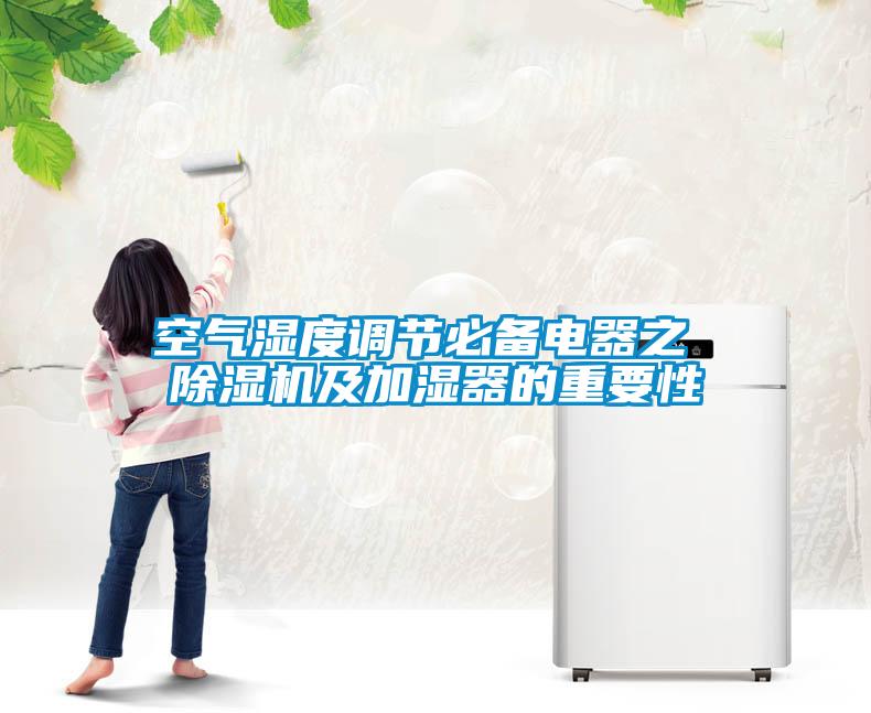 空氣濕度調(diào)節(jié)必備電器之 除濕機及加濕器的重要性