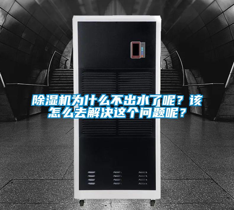 除濕機為什么不出水了呢？該怎么去解決這個問題呢？