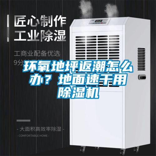 環(huán)氧地坪返潮怎么辦？地面速干用除濕機(jī)