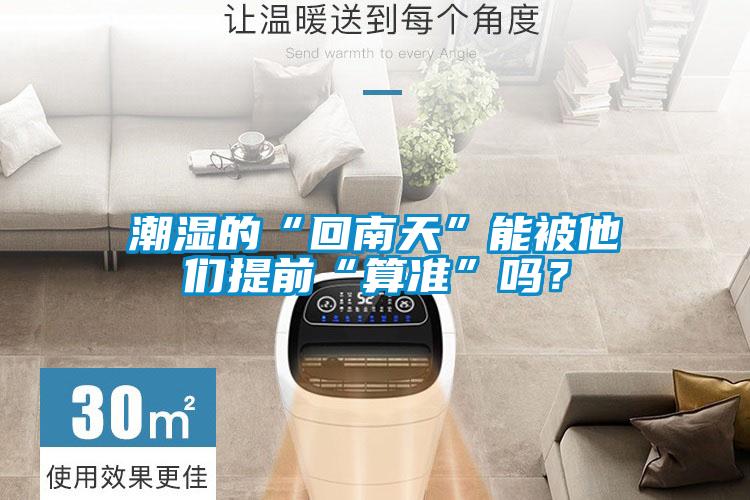 潮濕的“回南天”能被他們提前“算準(zhǔn)”嗎?