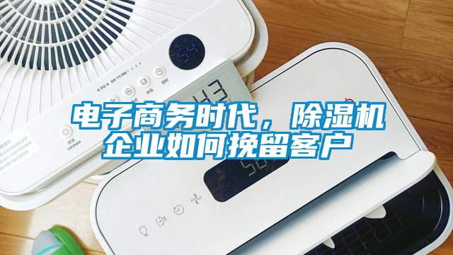 電子商務(wù)時代，除濕機企業(yè)如何挽留客戶