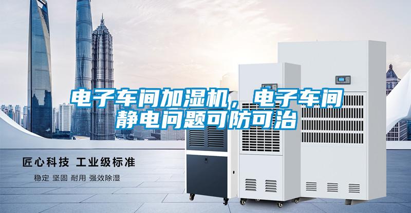 電子車間加濕機(jī)，電子車間靜電問題可防可治