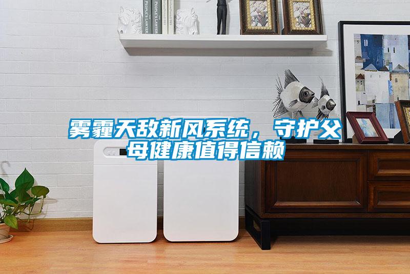 霧霾天敵新風(fēng)系統(tǒng),守護父母健康值得信賴
