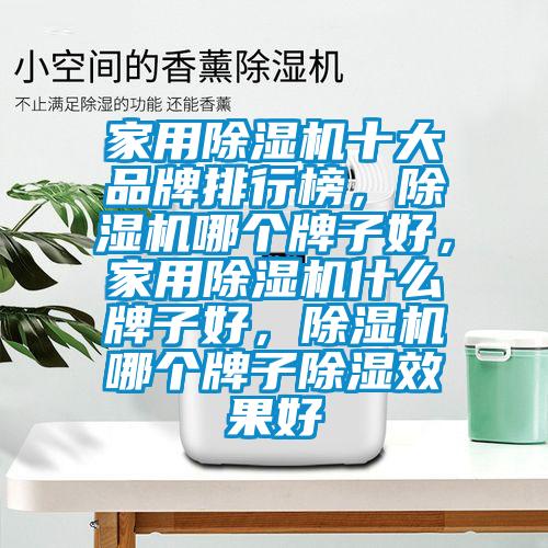 家用除濕機十大品牌排行榜，除濕機哪個牌子好，家用除濕機什么牌子好，除濕機哪個牌子除濕效果好