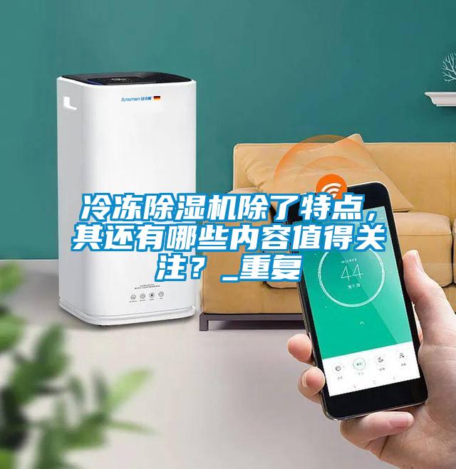 冷凍除濕機除了特點，其還有哪些內(nèi)容值得關(guān)注？_重復(fù)