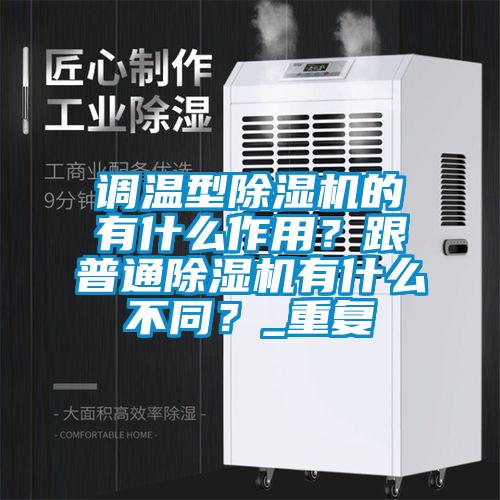 調溫型除濕機的有什么作用？跟普通除濕機有什么不同？_重復