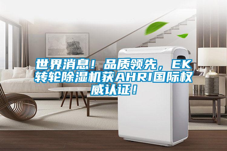 世界消息！品質領先，EK轉輪除濕機獲AHRI國際權威認證！