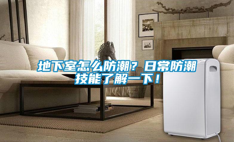 地下室怎么防潮？日常防潮技能了解一下！