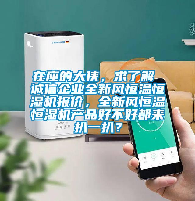 在座的大俠，求了解 誠信企業(yè)全新風(fēng)恒溫恒濕機(jī)報(bào)價(jià)，全新風(fēng)恒溫恒濕機(jī)產(chǎn)品好不好都來扒一扒？