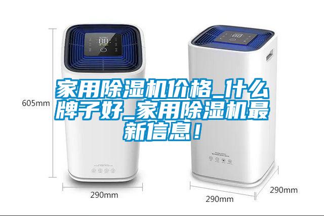 家用除濕機價格_什么牌子好_家用除濕機最新信息！