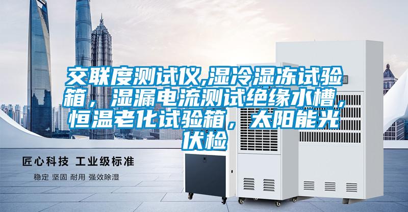 交聯度測試儀,濕冷濕凍試驗箱，濕漏電流測試絕緣水槽，恒溫老化試驗箱，太陽能光伏檢