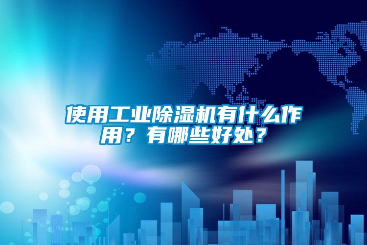 使用工業除濕機有什么作用？有哪些好處？