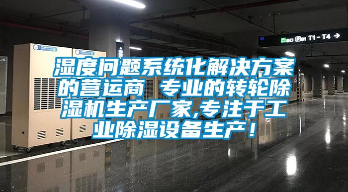 濕度問題系統化解決方案的營運商 專業的轉輪除濕機生產廠家,專注于工業除濕設備生產！