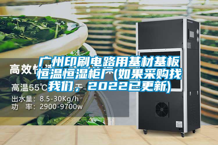 廣州印刷電路用基材基板恒溫恒濕柜廠(如果采購找我們，2022已更新)