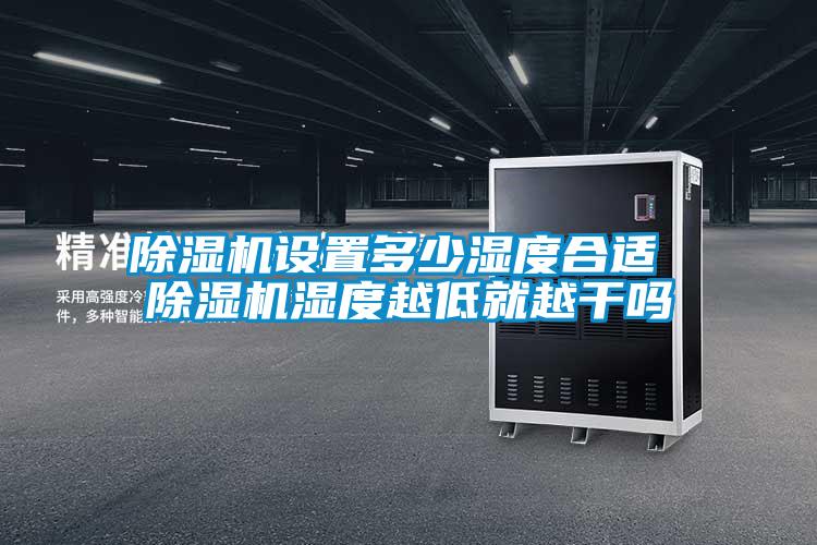 除濕機設(shè)置多少濕度合適 除濕機濕度越低就越干嗎