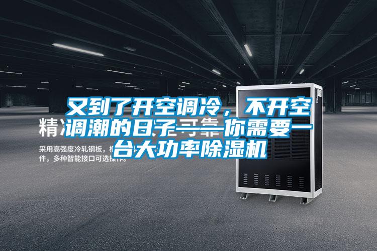 又到了開空調冷,不開空調潮的日子——你需要一臺大功率除濕機