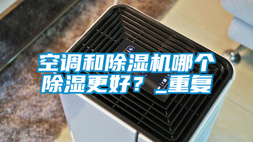 空調和除濕機哪個除濕更好？_重復