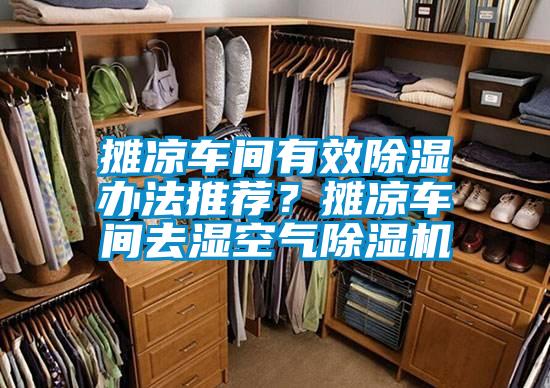 攤涼車(chē)間有效除濕辦法推薦？攤涼車(chē)間去濕空氣除濕機(jī)