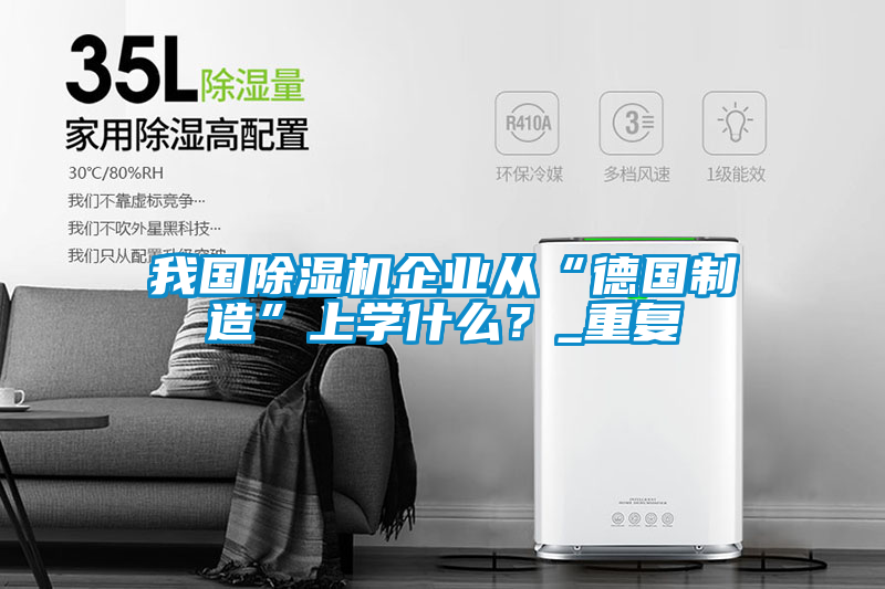 我國除濕機企業從“德國制造”上學什么？_重復