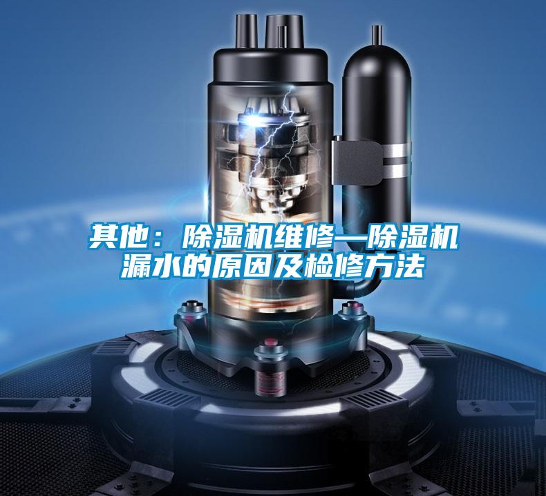 其他：除濕機維修—除濕機漏水的原因及檢修方法