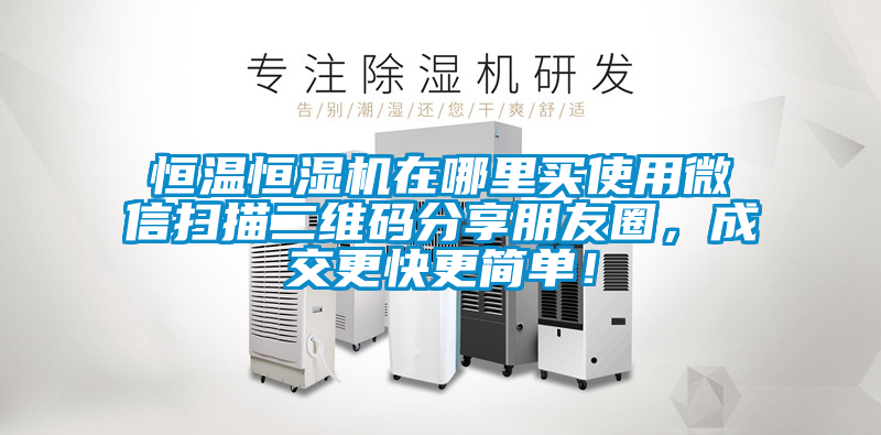 恒溫恒濕機(jī)在哪里買使用微信掃描二維碼分享朋友圈，成交更快更簡(jiǎn)單！