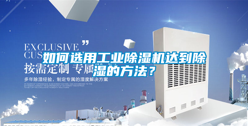 如何選用工業除濕機達到除濕的方法？
