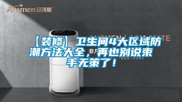 【裝修】衛(wèi)生間4大區(qū)域防潮方法大全，再也別說束手無策了！