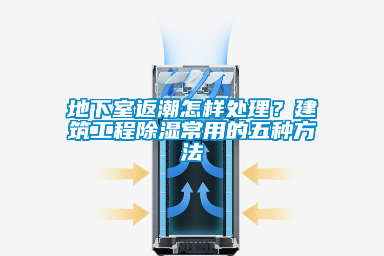 地下室返潮怎樣處理?建筑工程除濕常用的五種方法
