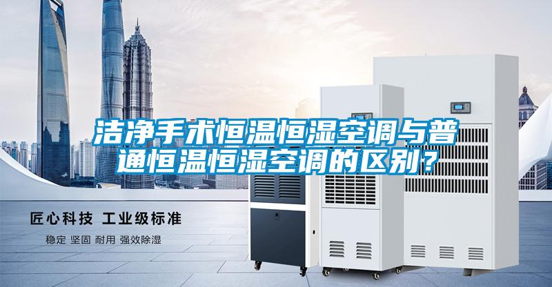 潔凈手術恒溫恒濕空調與普通恒溫恒濕空調的區別？