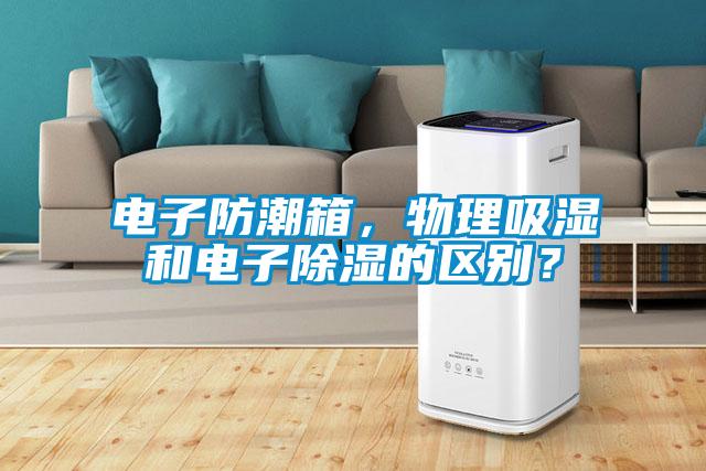 電子防潮箱，物理吸濕和電子除濕的區(qū)別？