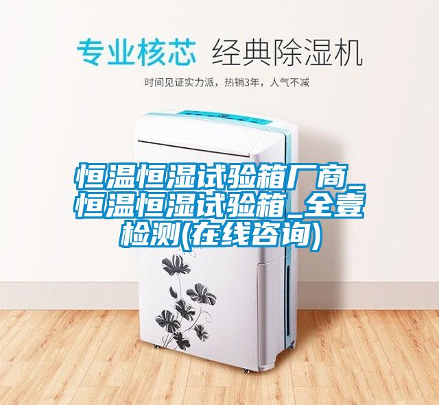 恒溫恒濕試驗(yàn)箱廠商_恒溫恒濕試驗(yàn)箱_全壹檢測(在線咨詢)