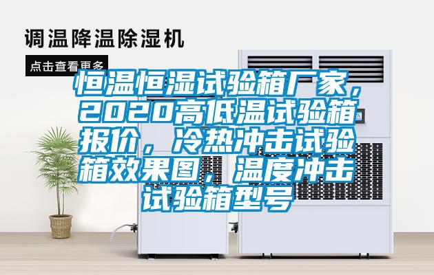 恒溫恒濕試驗(yàn)箱廠家，2020高低溫試驗(yàn)箱報(bào)價，冷熱沖擊試驗(yàn)箱效果圖，溫度沖擊試驗(yàn)箱型號